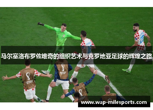 马尔塞洛布罗佐维奇的组织艺术与克罗地亚足球的辉煌之路