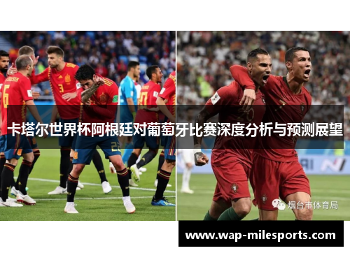 卡塔尔世界杯阿根廷对葡萄牙比赛深度分析与预测展望