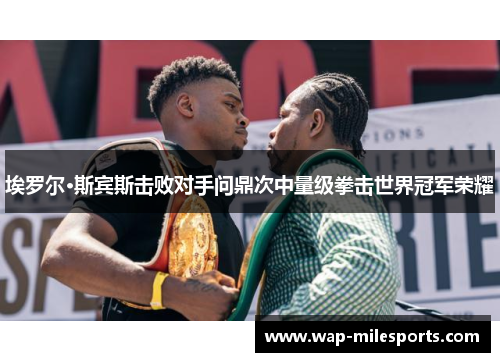 埃罗尔·斯宾斯击败对手问鼎次中量级拳击世界冠军荣耀