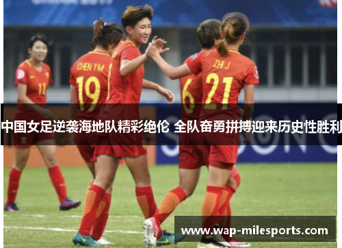 中国女足逆袭海地队精彩绝伦 全队奋勇拼搏迎来历史性胜利