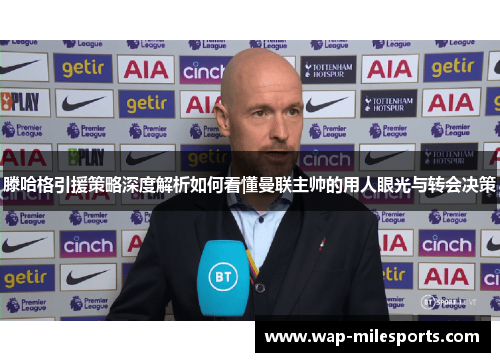 滕哈格引援策略深度解析如何看懂曼联主帅的用人眼光与转会决策