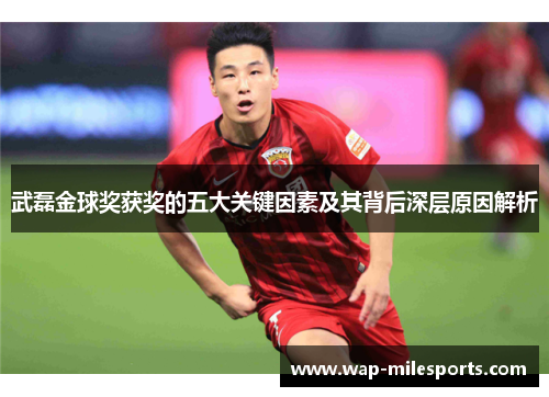 武磊金球奖获奖的五大关键因素及其背后深层原因解析