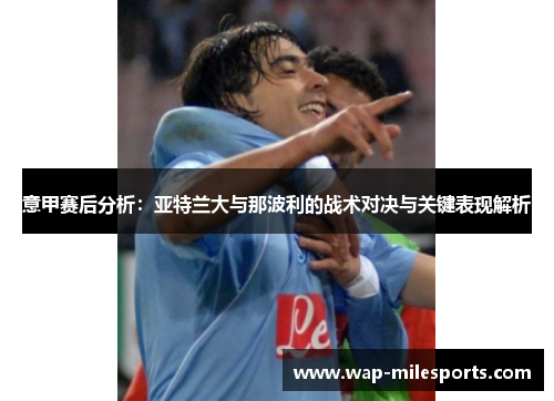 意甲赛后分析：亚特兰大与那波利的战术对决与关键表现解析
