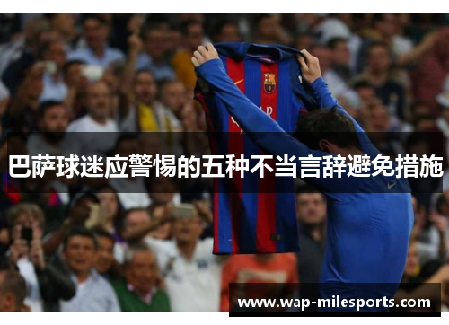 巴萨球迷应警惕的五种不当言辞避免措施