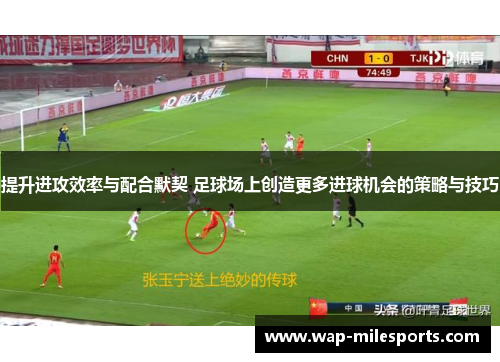 提升进攻效率与配合默契 足球场上创造更多进球机会的策略与技巧