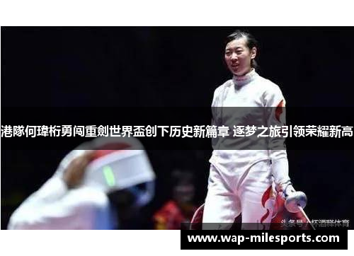 港隊何瑋桁勇闯重劍世界盃创下历史新篇章 逐梦之旅引领荣耀新高