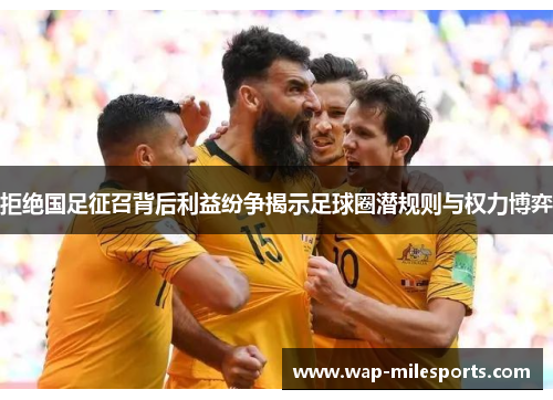 拒绝国足征召背后利益纷争揭示足球圈潜规则与权力博弈