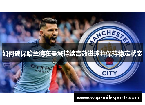 如何确保哈兰德在曼城持续高效进球并保持稳定状态