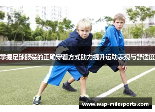 掌握足球服装的正确穿着方式助力提升运动表现与舒适度
