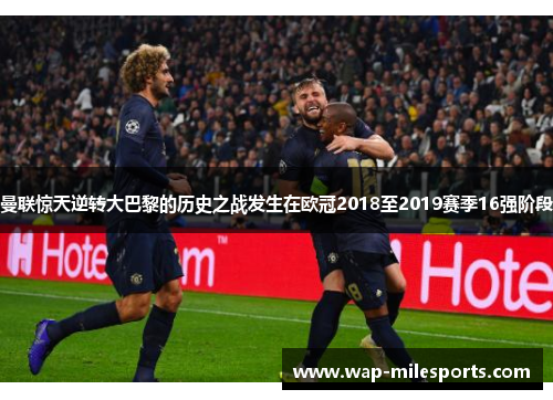 曼联惊天逆转大巴黎的历史之战发生在欧冠2018至2019赛季16强阶段