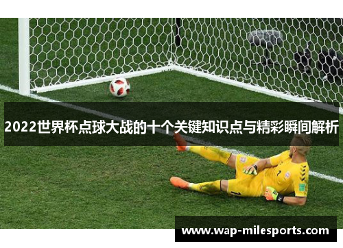 2022世界杯点球大战的十个关键知识点与精彩瞬间解析